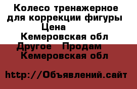 Колесо тренажерное для коррекции фигуры › Цена ­ 600 - Кемеровская обл. Другое » Продам   . Кемеровская обл.